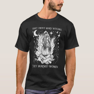 Ze verbrandden geen heksen, ze verbrandden vrouwen t-shirt