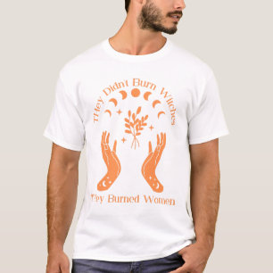 Ze verbrandden geen heksen, ze verbrandden vrouwen t-shirt