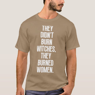 Ze verbrandden heksen ze verbrandden vrouwen 5 t-shirt