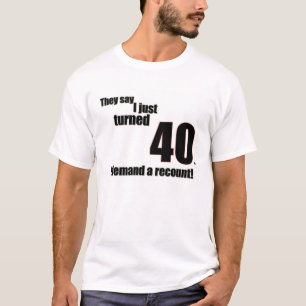 Ze zeggen dat ik net 40 geworden ben. Ik eis een h T-shirt