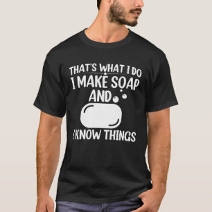 Zeep maken dat wat ik doe Ik maak zeep en ik weet T-shirt