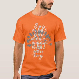 Zeg wat je bedoelt, bedoel je wat je zegt t-shirt
