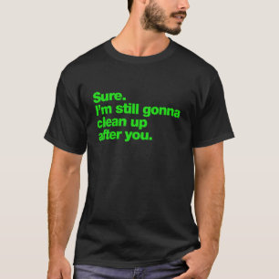 Zeker. Ik ga nog steeds opruimen na jou T-shirt