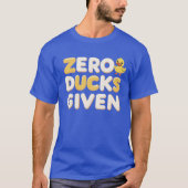 Zero Ducks Given – Grappig Sarcastisch Quote Shirt (Voorkant)