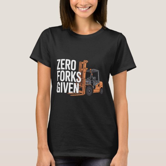 Zero Forks Given Funny Forklift Operator T-shirt (Voorkant)