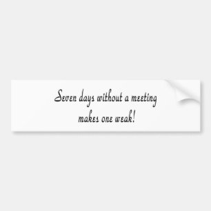 Zeven dagen zonder vergadering maakt je zwak! bumpersticker