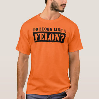 Zie ik eruit als een Felon? T-shirt