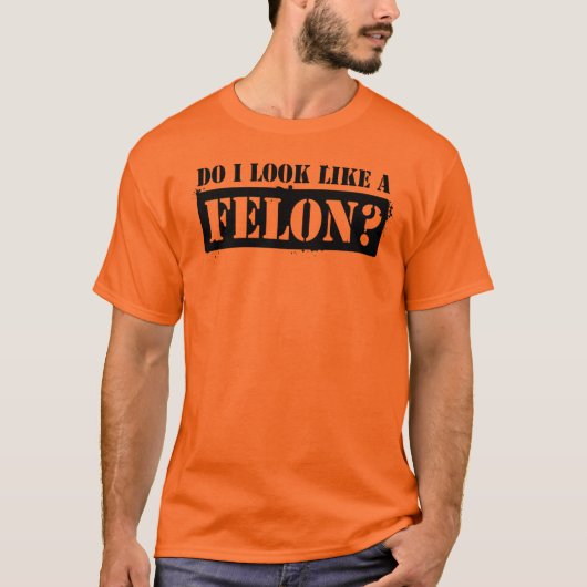 Zie ik eruit als een Felon? T-shirt (Voorkant)