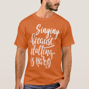 Zingen omdat volwassen zijn moeilijk is t-shirt