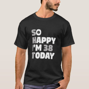 Zo blij Ik ben 38 Vandaag 38e verjaardag Sarcasme T-shirt
