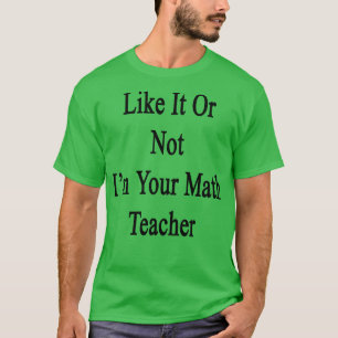 Zoals het of niet ik ben je Wiskunde leraar T-shirt