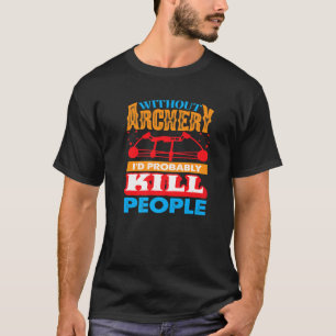 Zonder Archery zou ik waarschijnlijk mensen doden  T-shirt