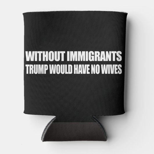 Zonder immigranten zou Trump geen vrouwen hebben - Blikjeskoeler (Voorkant)