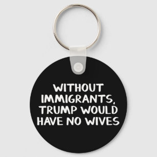 Zonder immigranten zou Trump geen vrouwen hebben Sleutelhanger