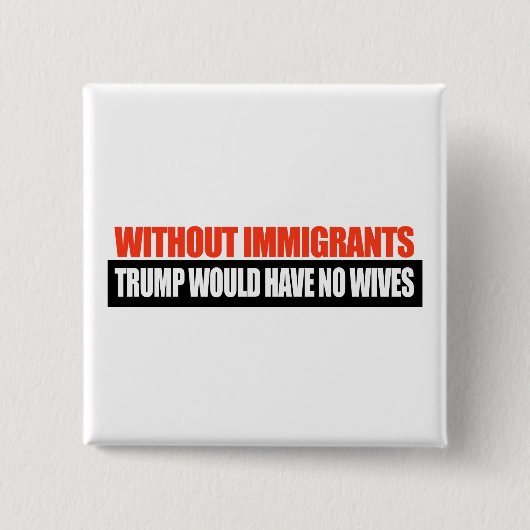Zonder immigranten zou Trump geen vrouwen hebben - Vierkante Button 5,1 Cm (Voorkant)