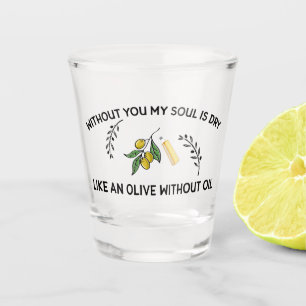 Zonder jou is de ziel droog als een olijf zonder o shot glas