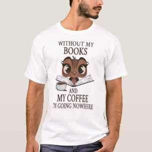 Zonder mijn boeken en koffie ga ik nergens heen t-shirt