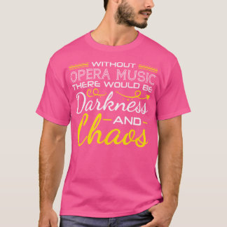 Zonder operamuziek zou er duisternis en chaos zijn t-shirt