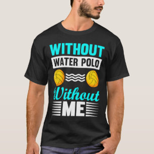 Zonder Waterpolo Geen Ik Zonder Mij Waterpolo T-shirt